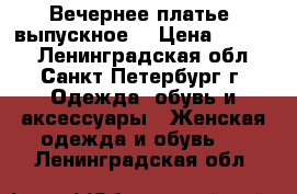 Вечернее платье ,выпускное  › Цена ­ 8 000 - Ленинградская обл., Санкт-Петербург г. Одежда, обувь и аксессуары » Женская одежда и обувь   . Ленинградская обл.